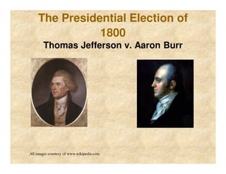 The Presidential Election of
1800
Thomas Jefferson v. Aaron Burr
All images courtesy of www.wikipedia.com
 