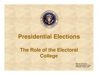 Presidential Elections
The Role of the Electoral
College
Rita Davis, Presenter
John Marshall Inn of Court
Richmond ,Virginia 2004
 