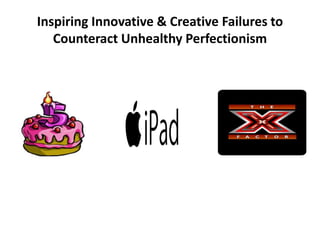 Inspiring Innovative & Creative Failures to
Counteract Unhealthy Perfectionism
 