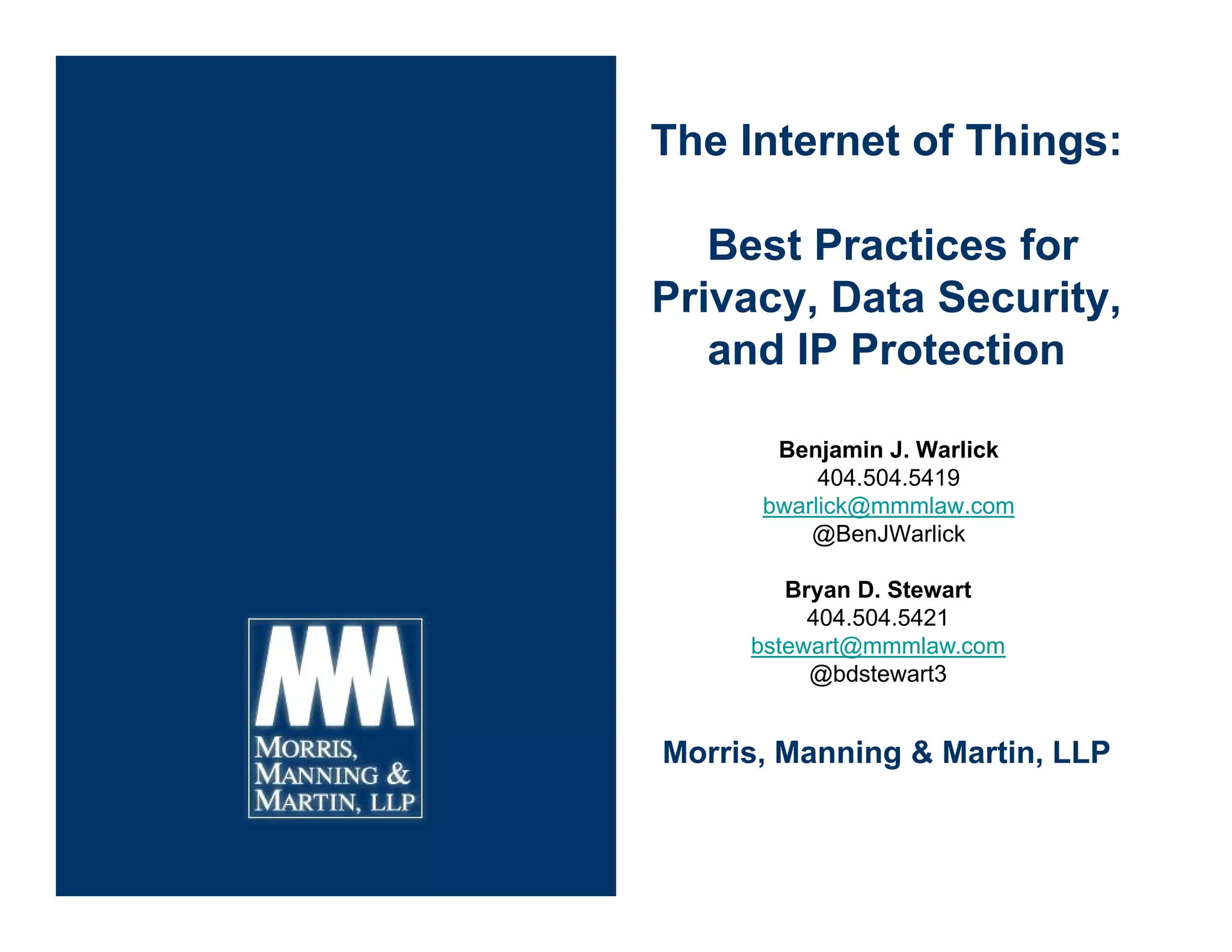 The Internet of Things:
Best Practices for
Privacy, Data Security,
and IP Protection
Morris, Manning & Martin, LLP
Benjamin J. Warlick
404.504.5419
bwarlick@mmmlaw.com
@BenJWarlick
Bryan D. Stewart
404.504.5421
bstewart@mmmlaw.com
@bdstewart3
 