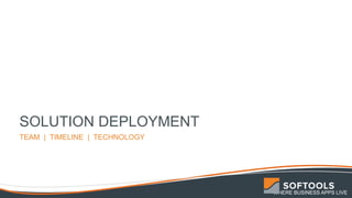 WHERE BUSINESS APPS LIVE
SOLUTION DEPLOYMENT
TEAM | TIMELINE | TECHNOLOGY
 