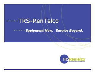 TRSTRS--RenTelcoRenTelco
Equipment Now. Service Beyond.Equipment Now. Service Beyond.
 