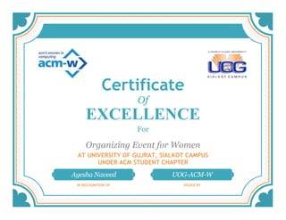 Certificate
Of
EXCELLENCE
For
Organizing Event for Women
AT UNIVERSITY OF GUJRAT, SIALKOT CAMPUS
UNDER ACM STUDENT CHAPTER
Ayesha Naveed UOG-ACM-W
IN RECOGNITION OF ISSUED BY
 