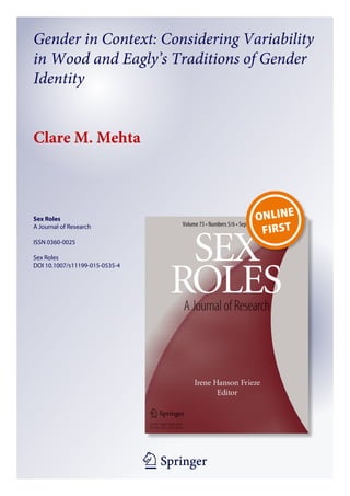 1 23
Sex Roles
A Journal of Research
ISSN 0360-0025
Sex Roles
DOI 10.1007/s11199-015-0535-4
Gender in Context: Considering Variability
in Wood and Eagly’s Traditions of Gender
Identity
Clare M. Mehta
 