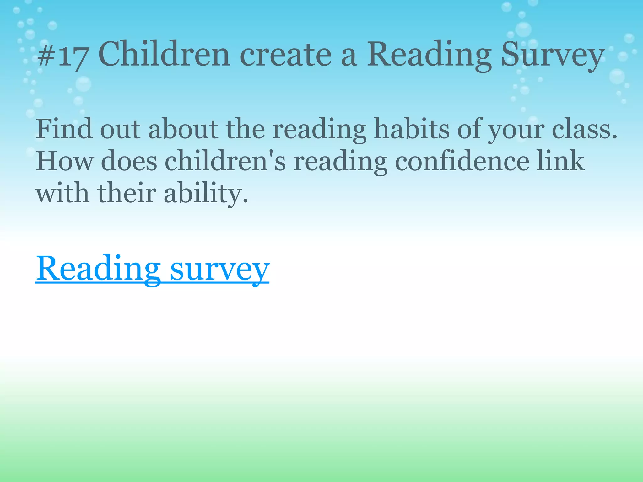 #17 Children create a Reading Survey

Find out about the reading habits of your class.
How does children's reading confidence link
with their ability.

Reading survey
 