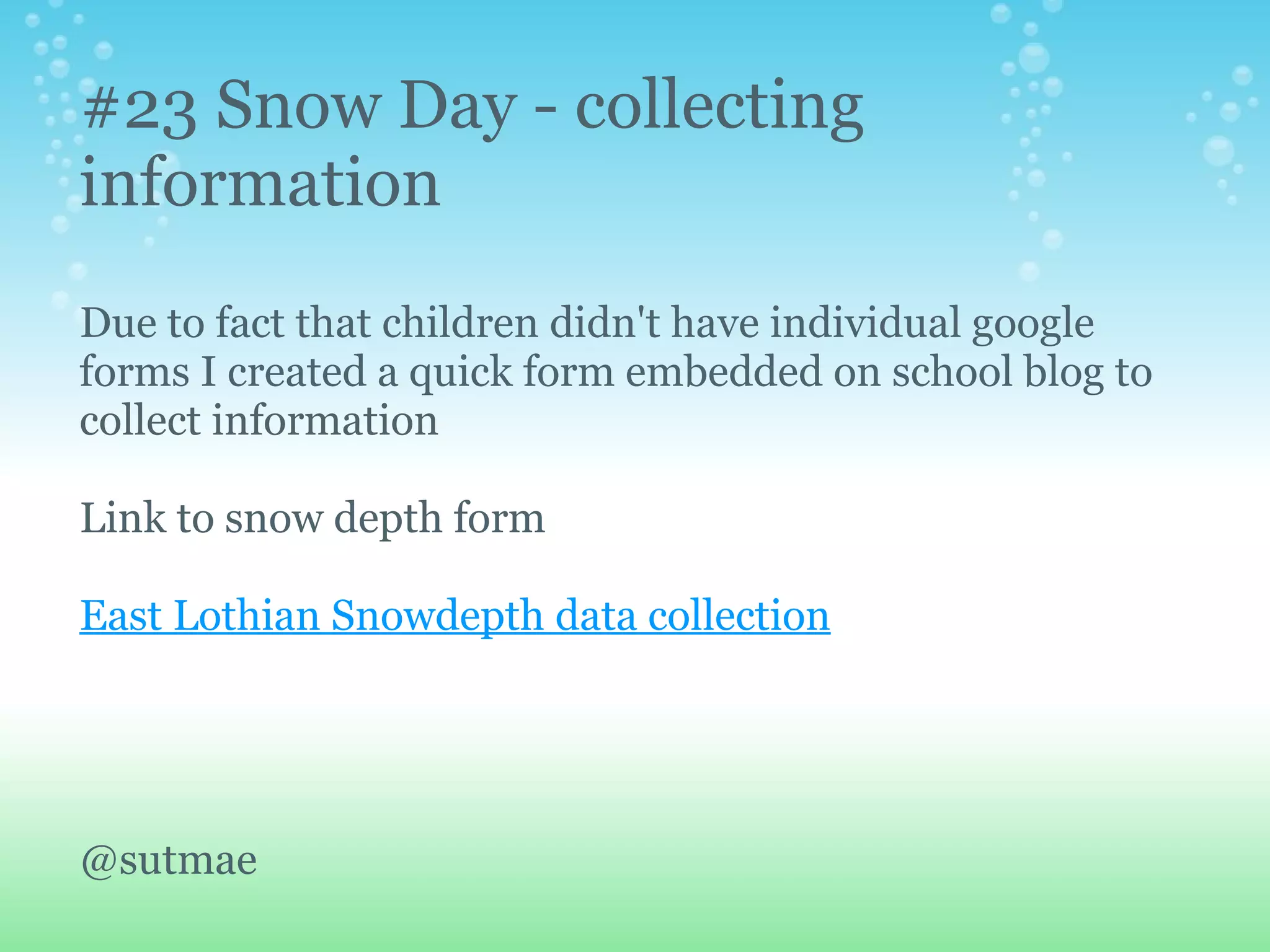 #23 Snow Day - collecting
information
Due to fact that children didn't have individual google
forms I created a quick form embedded on school blog to
collect information

Link to snow depth form

East Lothian Snowdepth data collection




@sutmae
 