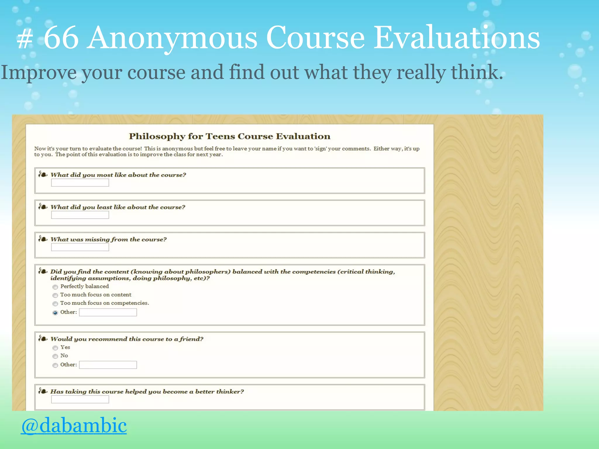 # 66 Anonymous Course Evaluations
Improve your course and find out what they really think.




  @dabambic
 