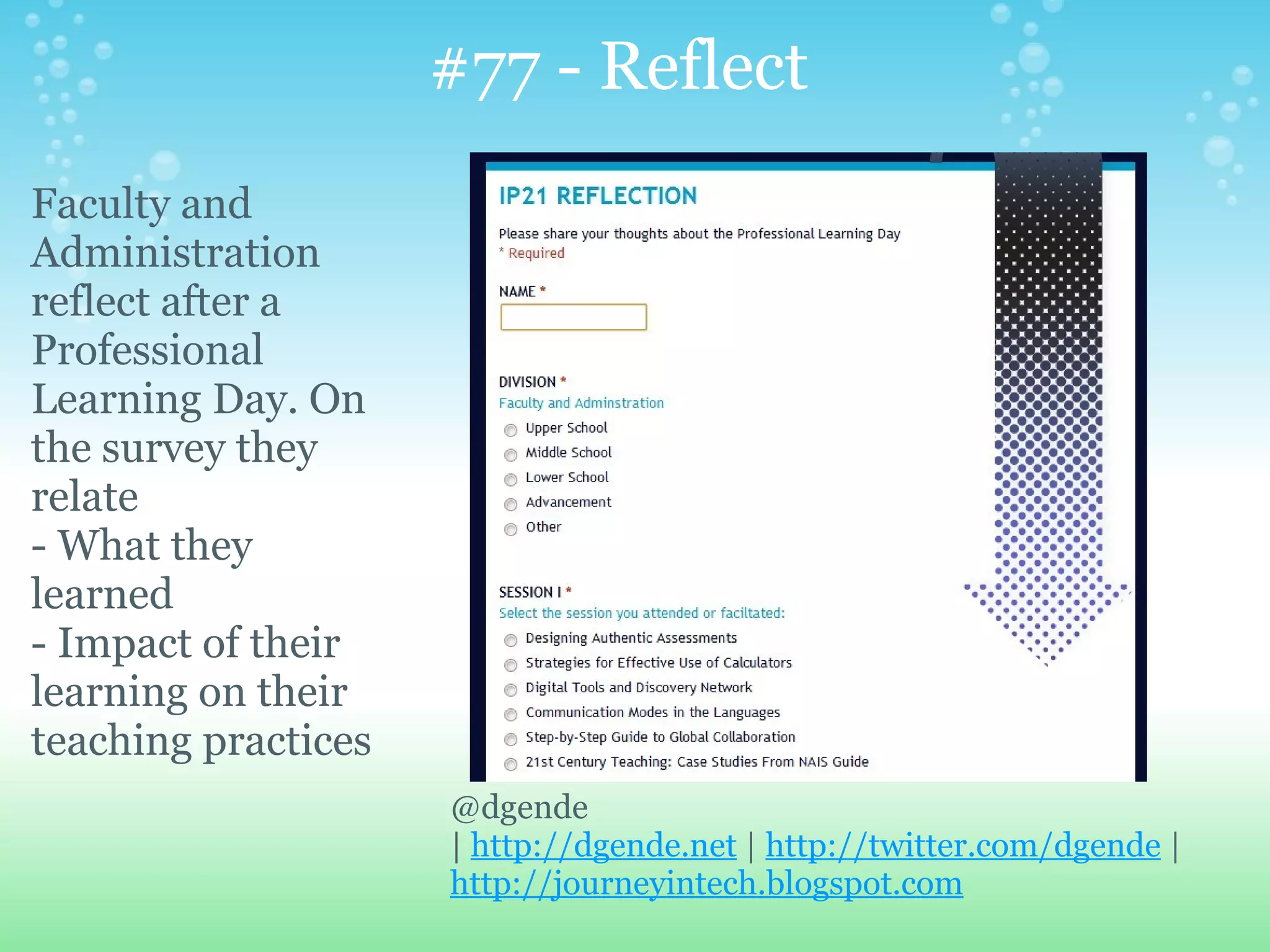 #77 - Reflect
Faculty and
Administration
reflect after a
Professional
Learning Day. On
the survey they
relate
- What they
learned
- Impact of their
learning on their
teaching practices
                     @dgende
                     | http://dgende.net | http://twitter.com/dgende |
                     http://journeyintech.blogspot.com
 
