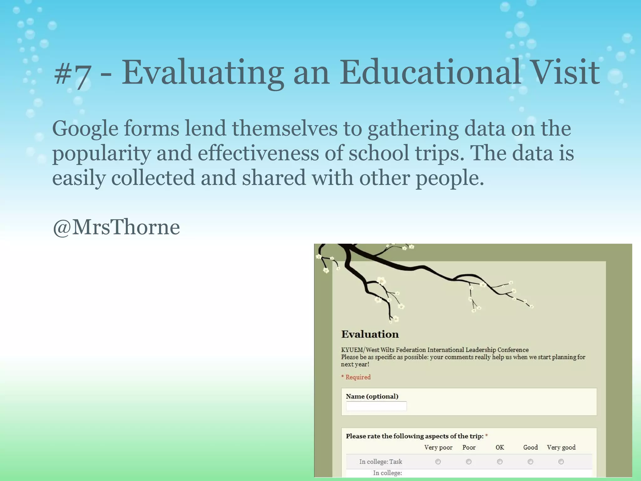 #7 - Evaluating an Educational Visit
Google forms lend themselves to gathering data on the
popularity and effectiveness of school trips. The data is
easily collected and shared with other people.

@MrsThorne
 
