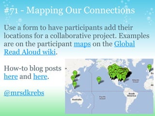 #71 - Mapping Our Connections
Use a form to have participants add their
locations for a collaborative project. Examples
ar...