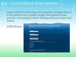 #14 - Get feedback from parents
Since you don't need a log in to complete a Google form, it
is the perfect way to gather insight and opinions from
parents, encouraging a better dialogue between home and
school.
@MrsThorne
 