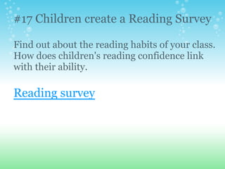 #17 Children create a Reading Survey
Find out about the reading habits of your class.
How does children's reading confidence link
with their ability.
Reading survey
 