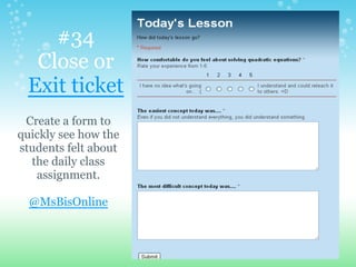 #34
Close or
Exit ticket
Create a form to
quickly see how the
students felt about
the daily class
assignment.
@MsBisOnline
 