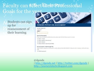 Faculty can select their Professional
Goals for the year.
At our school we call it the Individual
Plan for 21st Century based on the
NETS-T
@dgende
| http://dgende.net | http://twitter.com/dgende |
http://journeyintech.blogspot.com
#76 - Re-assess
Students can sign
up for
reassessment of
their learning
 