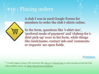 #19 : Placing orders
@zatyness
* I would suggest using a URL shortener like tiny.cc or tinyurl.com to make passing around the link,
online/offline, easier, eg. http://tinyurl.com/vmskitrip.
A club I was in used Google Forms for
members to order the club t-shirts online.
In the form, questions like 't-shirt size',
'prefered mode of payment' and 'clubrep for t-
shirt pick-up' were in list form, while things
like (nick)name, contact info and 'comments
or requests' are open fields.
 