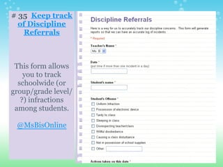# 35 Keep track
of Discipline
Referrals
This form allows
you to track
schoolwide (or
group/grade level/
?) infractions
among students.
@MsBisOnline
 