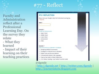 @dgende
| http://dgende.net | http://twitter.com/dgende |
http://journeyintech.blogspot.com
Faculty and
Administration
reflect after a
Professional
Learning Day. On
the survey they
relate
- What they
learned
- Impact of their
learning on their
teaching practices
#77 - Reflect
 