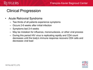 François-Xavier Bagnoud Center
Clinical Progression
NY/NJ AETC LPS
• Acute Retroviral Syndrome
– Two thirds of all patient...