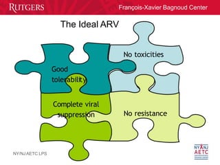François-Xavier Bagnoud Center
The Ideal ARV
No toxicities
NY/NJ AETC LPS
Good
tolerability
Complete viral
suppression No ...