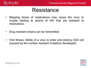 François-Xavier Bagnoud Center
Resistance
NY/NJ AETC LPS
• Skipping doses of medications may cause the virus to
mutate lea...
