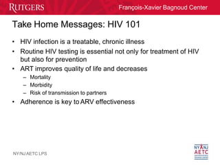 François-Xavier Bagnoud Center
Take Home Messages: HIV 101
NY/NJ AETC LPS
• HIV infection is a treatable, chronic illness
...