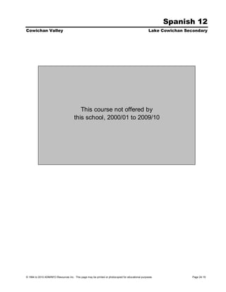 Spanish 12
Cowichan Valley                                                                                    Lake Cowichan Secondary




                                          This course not offered by
                                       this school, 2000/01 to 2009/10




© 1994 to 2010 ADMINFO Resources Inc. This page may be printed or photocopied for educational purposes.             Page 24.19
 