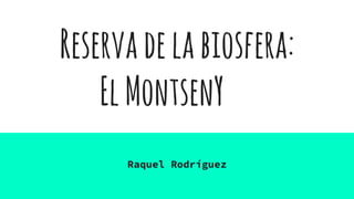 Reservadelabiosfera:
ElMontsenY
Raquel Rodríguez
 