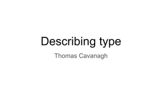 Describing type
Thomas Cavanagh
 