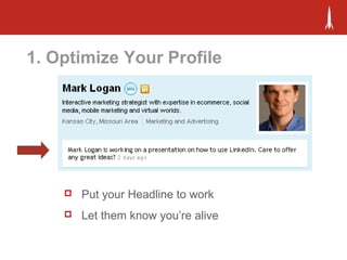 1. Optimize Your Profile
 Put your Headline to work
 Let them know you’re alive
 