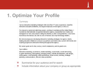1. Optimize Your Profile
 Summarize for your audience and for search
 Include information about your company or group as appropriate
 