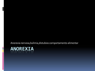 AnorexiaAnorexia nervosa,bulimia,distubios comportamento alimentar