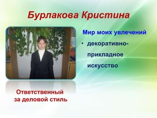 Бурлакова Кристина 
Ответственный 
за деловой стиль 
Мир моих увлечений 
• декоративно- 
прикладное 
искусство 
 