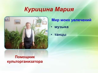 Курицина Мария 
Помощник 
культорганизатора 
Мир моих увлечений 
• музыка 
• танцы 
 
