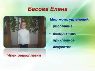Басова Елена 
Член редколлегии 
Мир моих увлечений 
• рисование 
• декоративно- 
прикладное 
искусство 
 