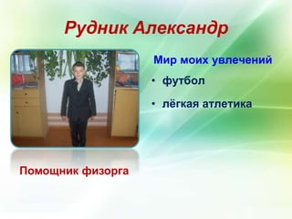 Рудник Александр 
Помощник физорга 
Мир моих увлечений 
• футбол 
• лёгкая атлетика 
 