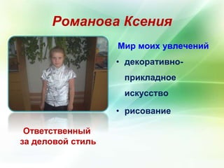 Романова Ксения 
Ответственный 
за деловой стиль 
Мир моих увлечений 
• декоративно- 
прикладное 
искусство 
• рисование 
 
