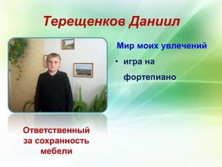 Терещенков Даниил 
Ответственный 
за сохранность 
мебели 
Мир моих увлечений 
• игра на 
фортепиано 
 