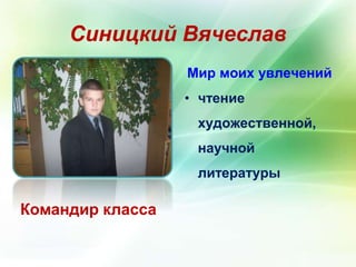 Синицкий Вячеслав 
Командир класса 
Мир моих увлечений 
• чтение 
художественной, 
научной 
литературы 
 