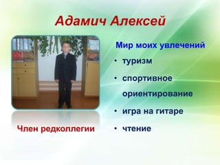 Адамич Алексей 
Член редколлегии 
Мир моих увлечений 
• туризм 
• спортивное 
ориентирование 
• игра на гитаре 
• чтение 
 