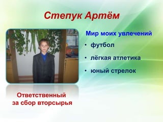 Степук Артём 
Ответственный 
за сбор вторсырья 
Мир моих увлечений 
• футбол 
• лёгкая атлетика 
• юный стрелок 
 