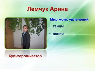 Лемчук Арина 
Культорганизатор 
Мир моих увлечений 
• танцы 
• пение 
 