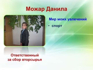 Можар Данила 
Ответственный 
за сбор вторсырья 
Мир моих увлечений 
• спорт 
 
