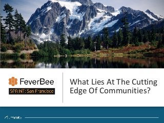‹#›Confidential
What	Lies	At	The	Cutting	
Edge	Of	Communities?
 