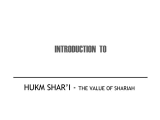 HUKM SHAR’I - THE VALUE OF SHARIAH
INTRODUCTION TO
 