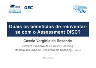 Quais os benefícios de reinventar-
se com o Assessment DISC?
Cassia Verginia de Resende
Diretora Executiva da REALIZE Coaching
Membro do Grupo de Excelência em Coaching – GEC
29/11/2018
 