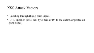 XSS Attack Vectors
• Injecting through (html) form inputs
• URL injection (URL sent by e-mail or IM to the victim, or posted on
public sites)
 