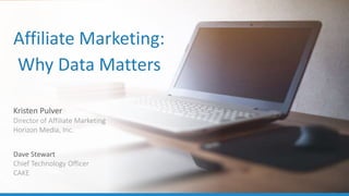 1
Affiliate Marketing:
Why Data Matters
Kristen Pulver
Director of Affiliate Marketing
Horizon Media, Inc.
Dave Stewart
Chief Technology Officer
CAKE