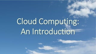 Cloud Computing:
An Introduction
 