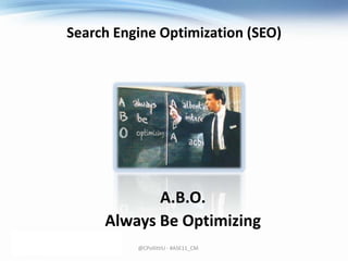 Search Engine Optimization (SEO)<br />A.B.O.<br />Always Be Optimizing<br />@CPollittIU - #ASE11_CM<br />