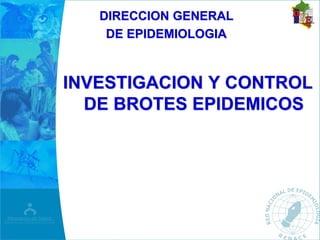INVESTIGACION Y CONTROL
DE BROTES EPIDEMICOS
DIRECCION GENERAL
DE EPIDEMIOLOGIA
 